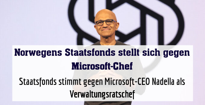 Staatsfonds stimmt gegen Microsoft-CEO Nadella als Verwaltungsratschef