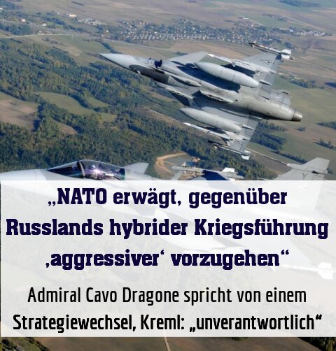 Admiral Cavo Dragone spricht von einem Strategiewechsel, Kreml: „unverantwortlich“