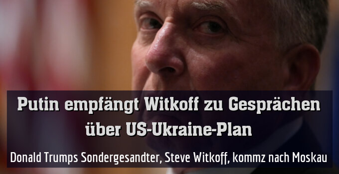 Donald Trumps Sondergesandter, Steve Witkoff, kommz nach Moskau