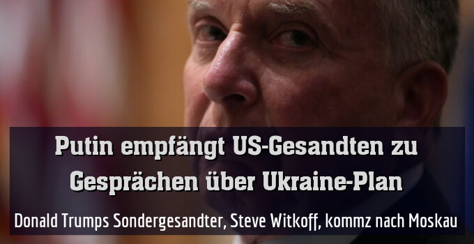 Donald Trumps Sondergesandter, Steve Witkoff, kommz nach Moskau