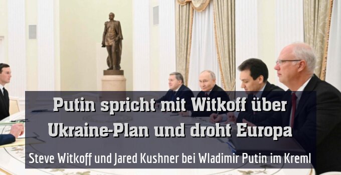 Steve Witkoff und Jared Kushner bei Wladimir Putin im Kreml