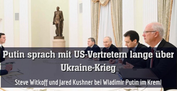 Steve Witkoff und Jared Kushner bei Wladimir Putin im Kreml