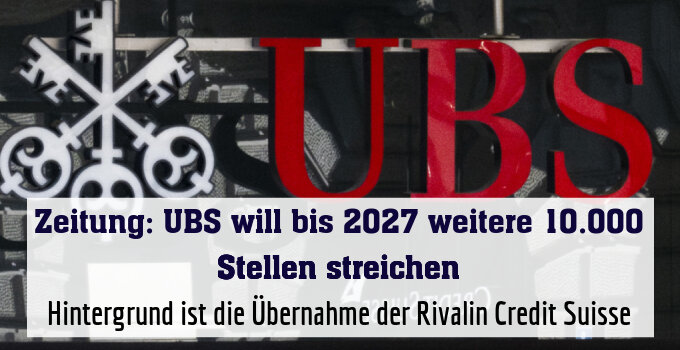 Hintergrund ist die Übernahme der Rivalin Credit Suisse