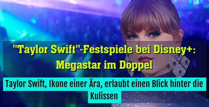 Taylor Swift, Ikone einer Ära, erlaubt einen Blick hinter die Kulissen
