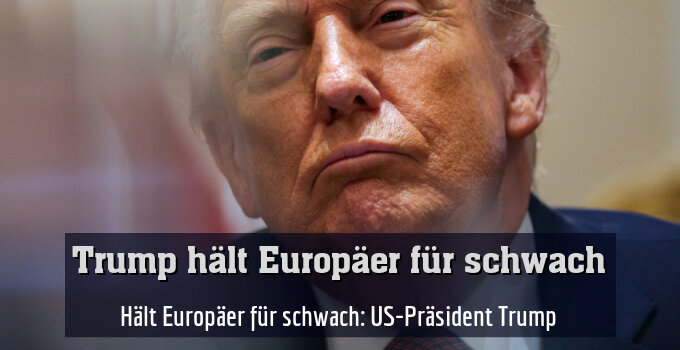 Hält Europäer für schwach: US-Präsident Trump