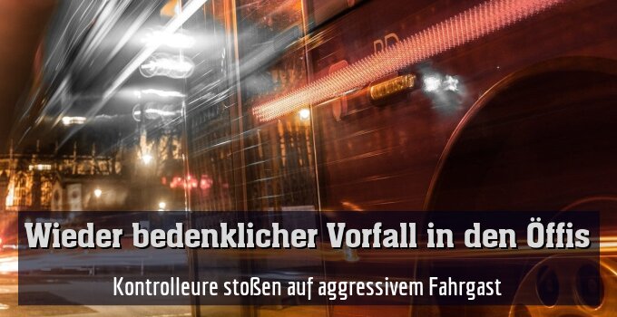 Kontrolleure stoßen auf aggressivem Fahrgast