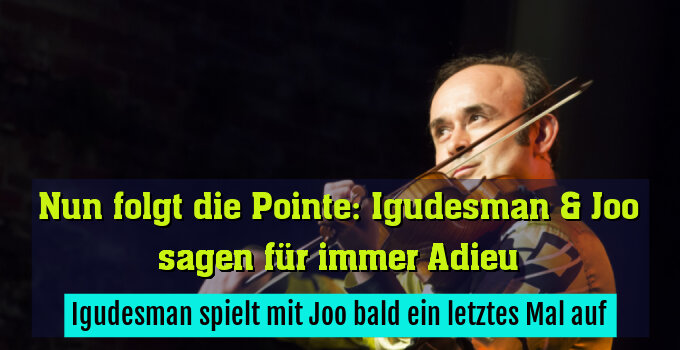 Igudesman spielt mit Joo bald ein letztes Mal auf