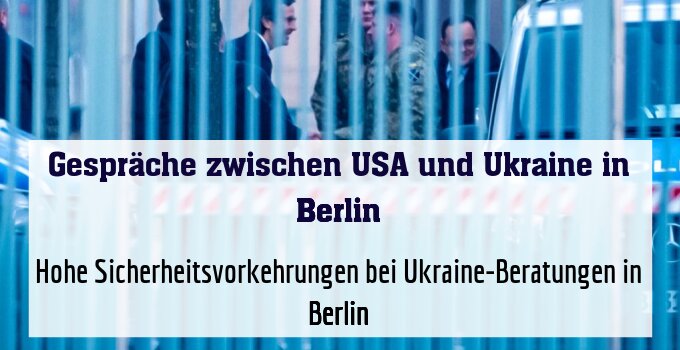 Hohe Sicherheitsvorkehrungen bei Ukraine-Beratungen in Berlin