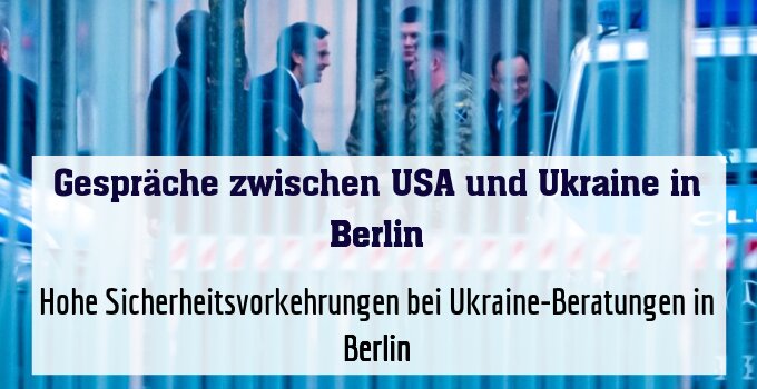 Hohe Sicherheitsvorkehrungen bei Ukraine-Beratungen in Berlin