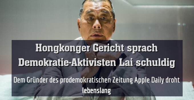 Dem Gründer des prodemokratischen Zeitung Apple Daily droht lebenslang