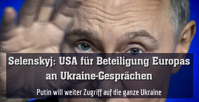 Putin will weiter Zugriff auf die ganze Ukraine