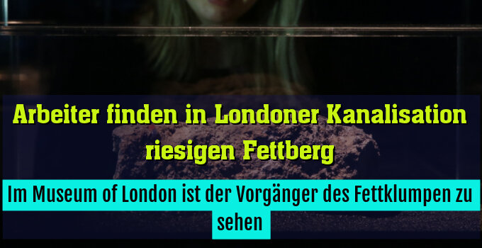 Im Museum of London ist der Vorgänger des Fettklumpen zu sehen