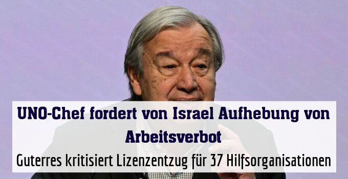 Guterres kritisiert Lizenzentzug für 37 Hilfsorganisationen