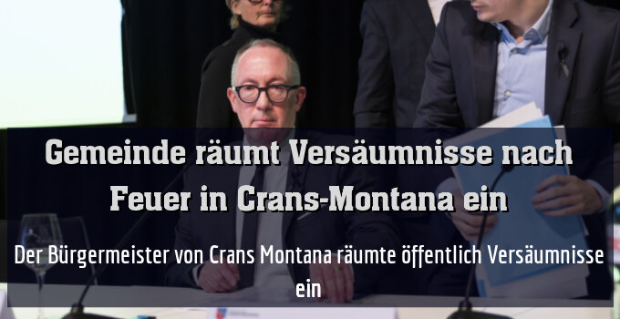 Der Bürgermeister von Crans Montana räumte öffentlich Versäumnisse ein
