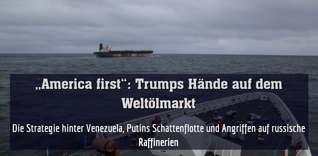 Die Strategie hinter Venezuela, Putins Schattenflotte und Angriffen auf russische Raffinerien