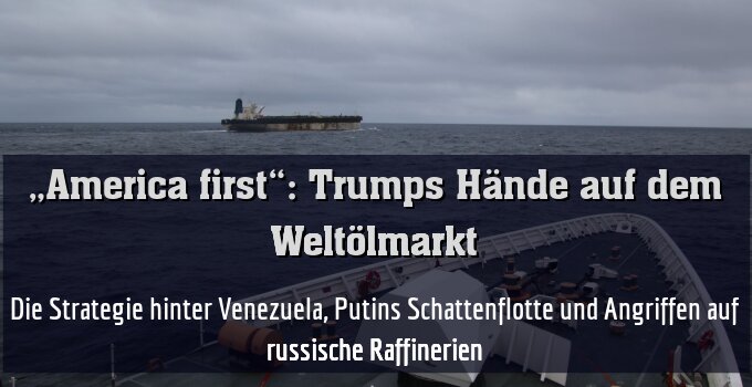 Die Strategie hinter Venezuela, Putins Schattenflotte und Angriffen auf russische Raffinerien