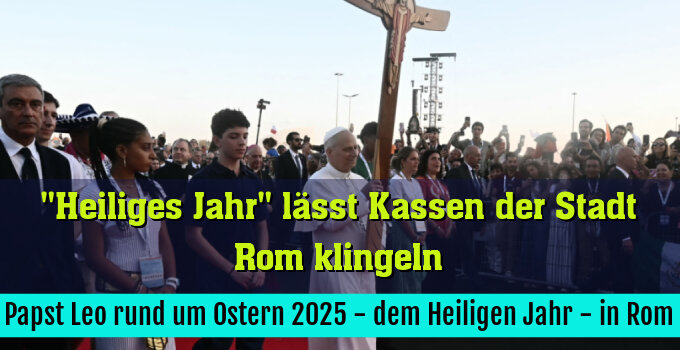 Papst Leo rund um Ostern 2025 - dem Heiligen Jahr - in Rom