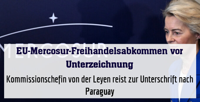Kommissionschefin von der Leyen reist zur Unterschrift nach Paraguay