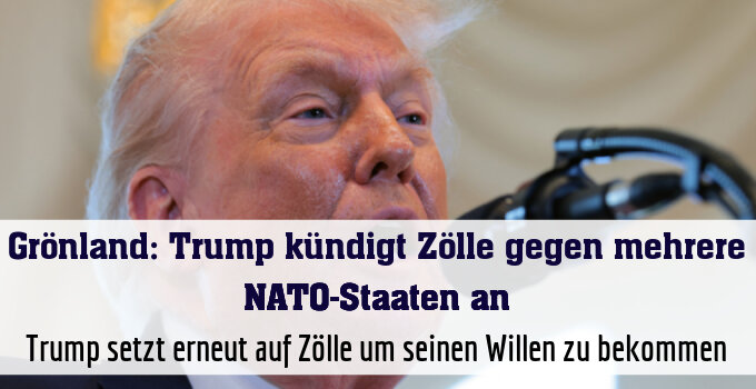 Trump setzt erneut auf Zölle um seinen Willen zu bekommen
