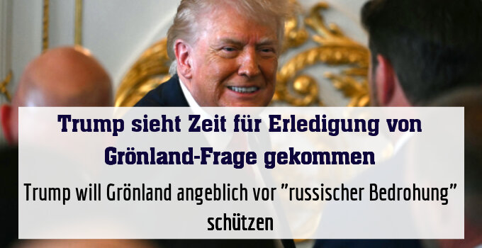Trump will Grönland angeblich vor "russischer Bedrohung" schützen