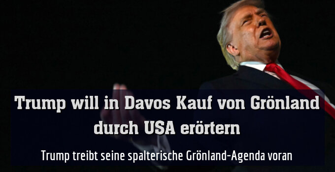 Trump treibt seine spalterische Grönland-Agenda voran