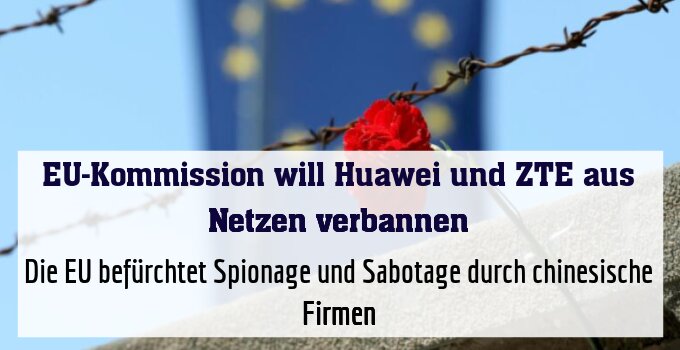 Die EU befürchtet Spionage und Sabotage durch chinesische Firmen