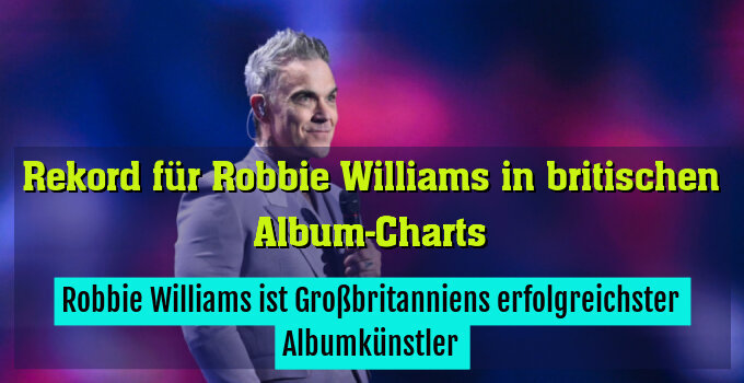 Robbie Williams ist Großbritanniens erfolgreichster Albumkünstler