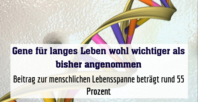 Beitrag zur menschlichen Lebensspanne beträgt rund 55 Prozent