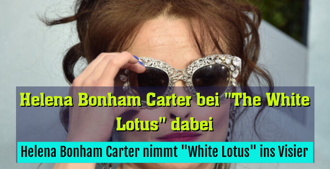 Helena Bonham Carter nimmt "White Lotus" ins Visier