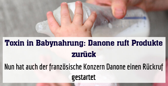 Nun hat auch der französische Konzern Danone einen Rückruf gestartet