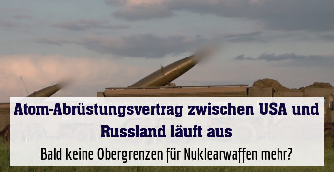 Bald keine Obergrenzen für Nuklearwaffen mehr?