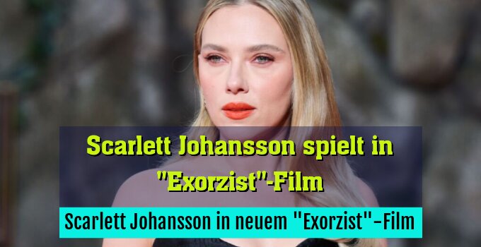 Scarlett Johansson in neuem "Exorzist"-Film