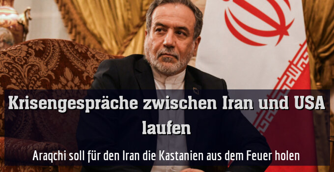 Araqchi soll für den Iran die Kastanien aus dem Feuer holen