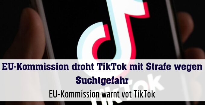 EU-Kommission warnt vot TikTok