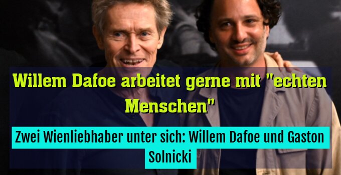 Zwei Wienliebhaber unter sich: Willem Dafoe und Gaston Solnicki