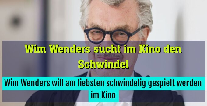 Wim Wenders will am liebsten schwindelig gespielt werden im Kino