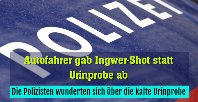 Die Polizisten wunderten sich über die kalte Urinprobe