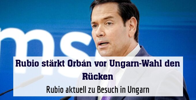 Marco Rubio stärkt Orbán den Rücken