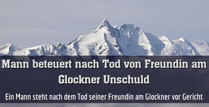 Ein Mann steht nach dem Tod seiner Freundin am Glockner vor Gericht