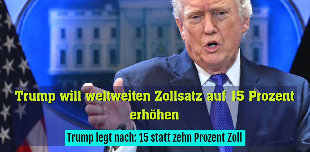 Trump legt nach: 15 statt zehn Prozent Zoll