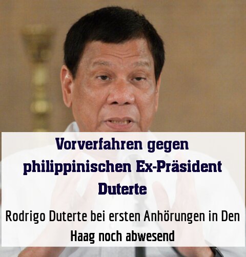 Rodrigo Duterte bei ersten Anhörungen in Den Haag noch abwesend
