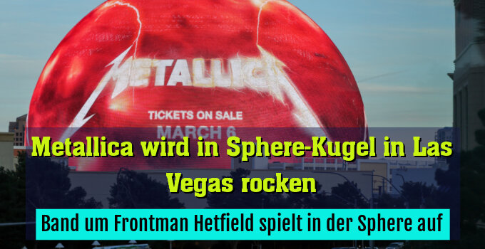 Band um Frontman Hetfield spielt in der Sphere auf