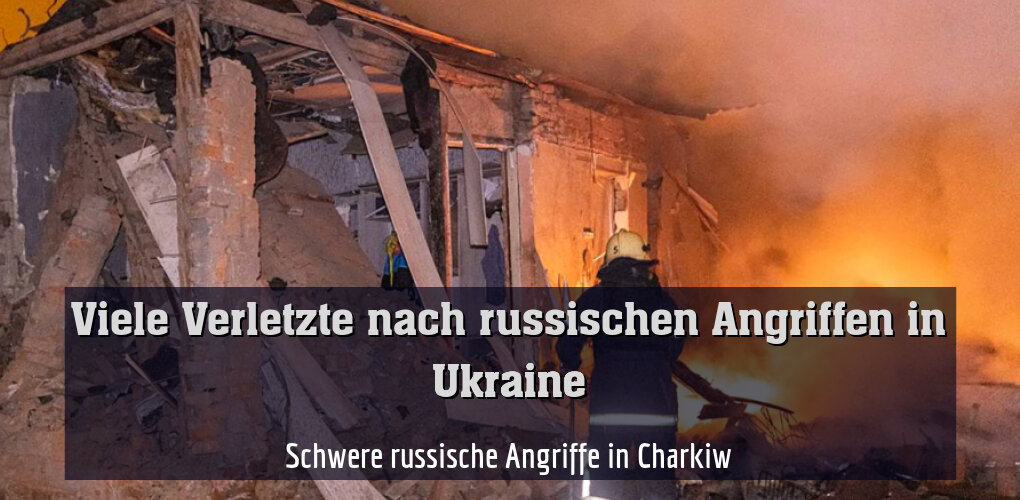 Schwere russische Angriffe in Charkiw