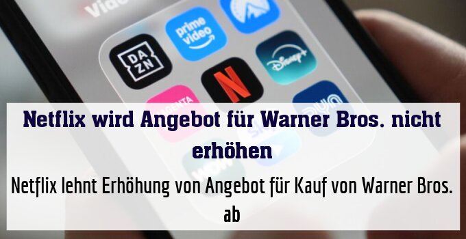 Netflix lehnt Erhöhung von Angebot für Kauf von Warner Bros. ab