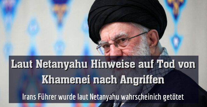 Irans Führer wurde laut Netanyahu wahrscheinich getötet