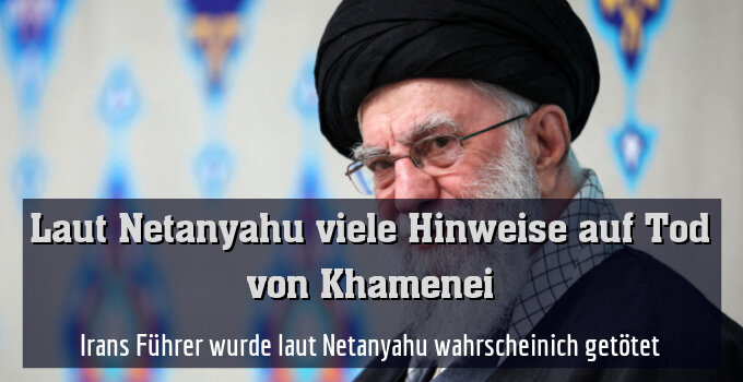 Irans Führer wurde laut Netanyahu wahrscheinich getötet