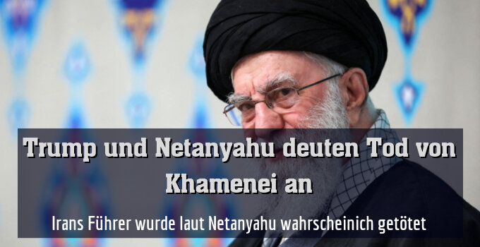 Irans Führer wurde laut Netanyahu wahrscheinich getötet
