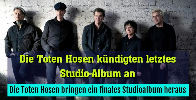 Die Toten Hosen bringen ein finales Studioalbum heraus