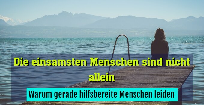 Warum gerade hilfsbereite Menschen leiden
