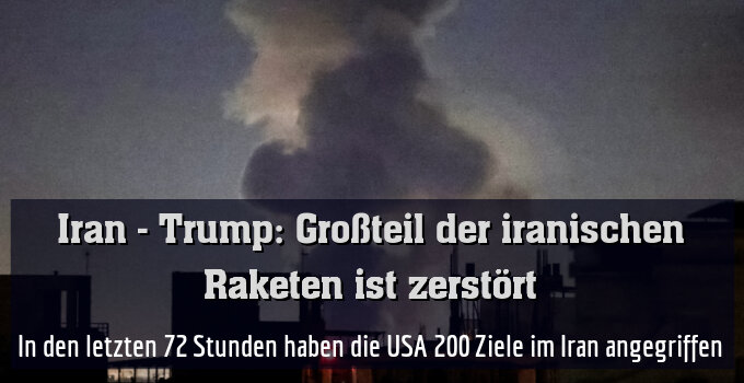 In den letzten 72 Stunden haben die USA 200 Ziele im Iran angegriffen